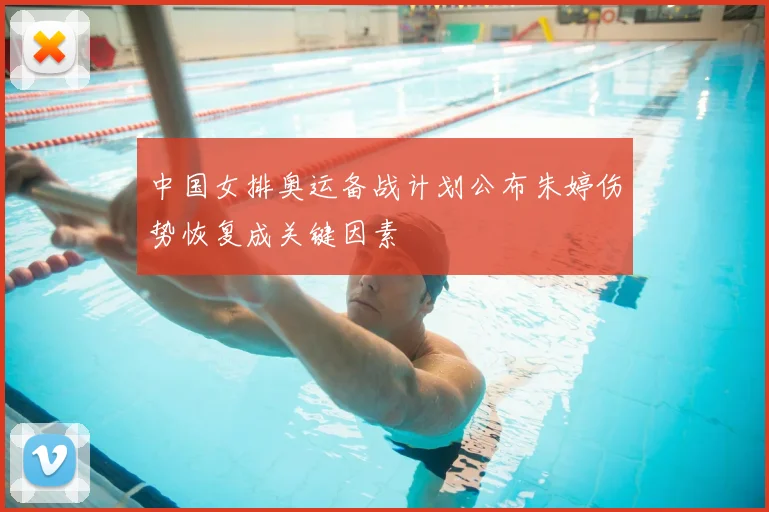 中国女排奥运备战计划公布朱婷伤势恢复成关键因素