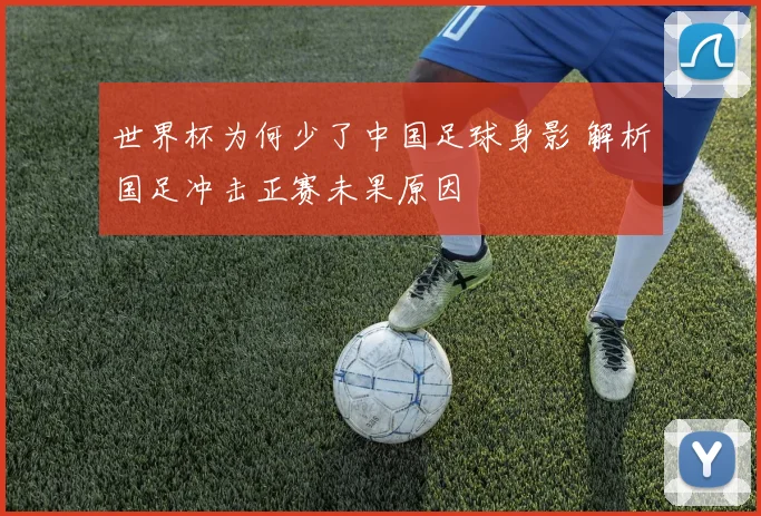 世界杯为何少了中国足球身影 解析国足冲击正赛未果原因