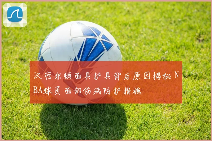 汉密尔顿面具护具背后原因揭秘 NBA球员面部伤病防护措施
