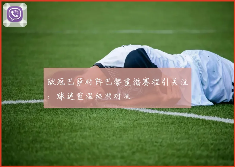 欧冠巴萨对阵巴黎重播赛程引关注，球迷重温经典对决
