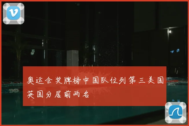 奥运会奖牌榜中国队位列第三美国英国分居前两名