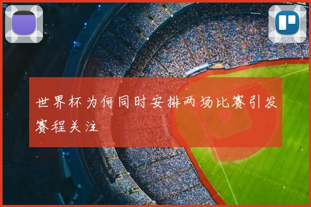 世界杯为何同时安排两场比赛引发赛程关注
