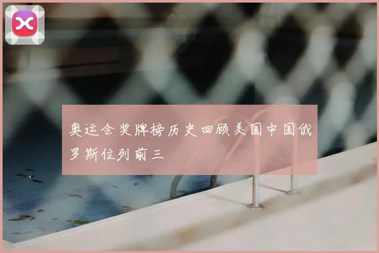 奥运会奖牌榜历史回顾美国中国俄罗斯位列前三