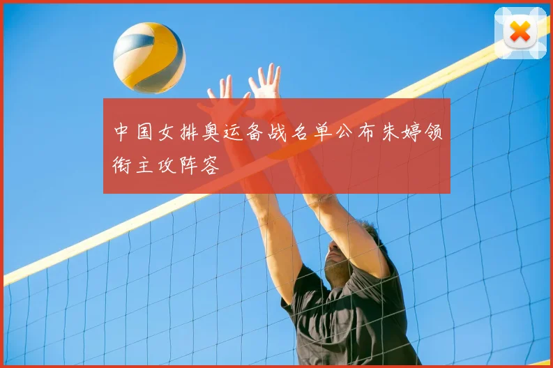 中国女排奥运备战名单公布朱婷领衔主攻阵容