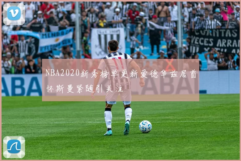 NBA2020新秀榜单更新爱德华兹居首怀斯曼紧随引关注