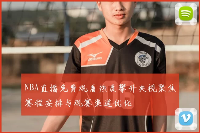 NBA直播免费观看热度攀升央视聚焦赛程安排与观赛渠道优化