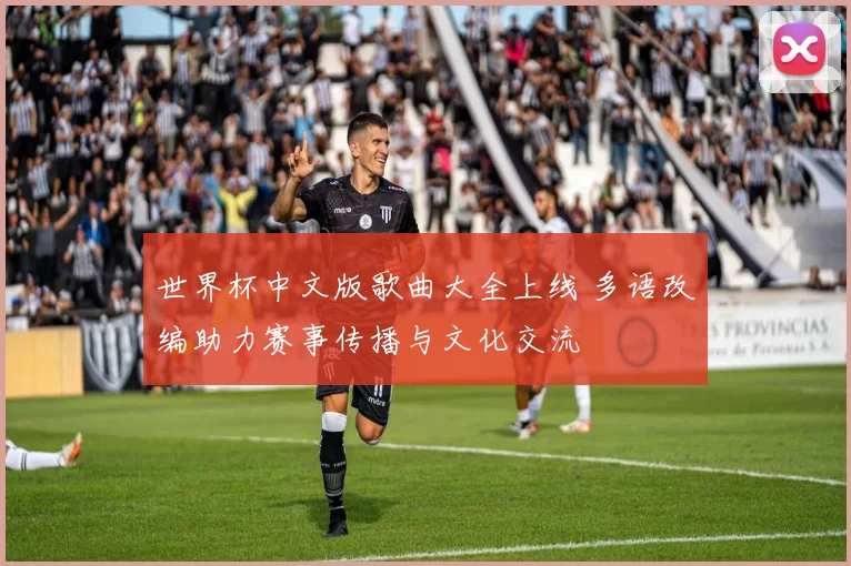 世界杯中文版歌曲大全上线 多语改编助力赛事传播与文化交流