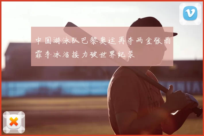 中国游泳队巴黎奥运再夺两金张雨霏李冰洁接力破世界纪录