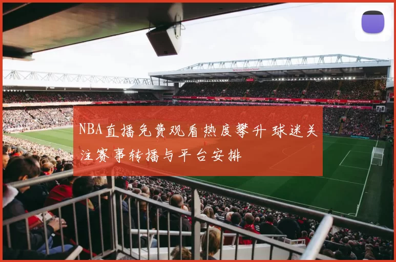 NBA直播免费观看热度攀升 球迷关注赛事转播与平台安排