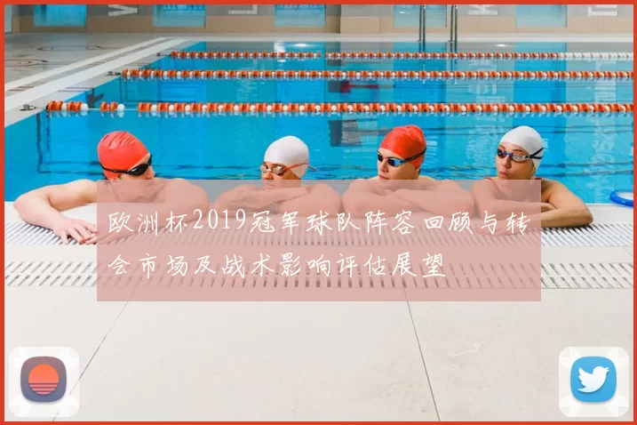 欧洲杯2019冠军球队阵容回顾与转会市场及战术影响评估展望