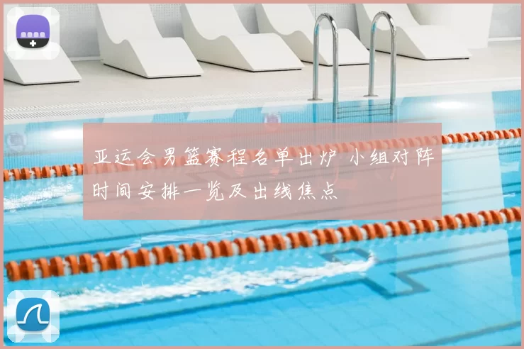 亚运会男篮赛程名单出炉 小组对阵时间安排一览及出线焦点