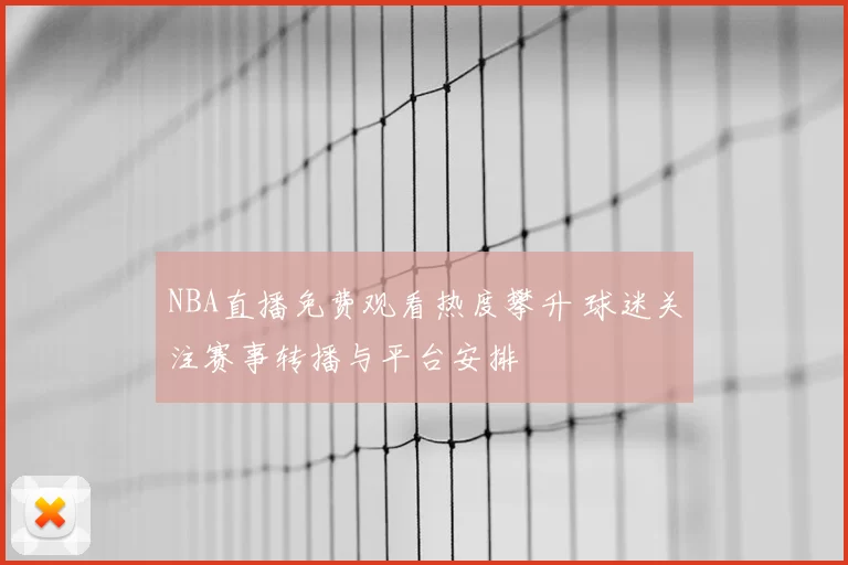 NBA直播免费观看热度攀升 球迷关注赛事转播与平台安排