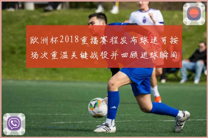 欧洲杯2018重播赛程发布球迷可按场次重温关键战役并回顾进球瞬间