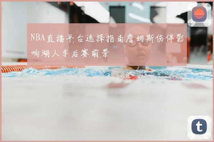 NBA直播平台选择指南詹姆斯伤停影响湖人季后赛前景