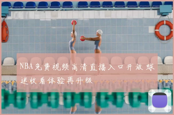 NBA免费视频高清直播入口开放 球迷收看体验再升级
