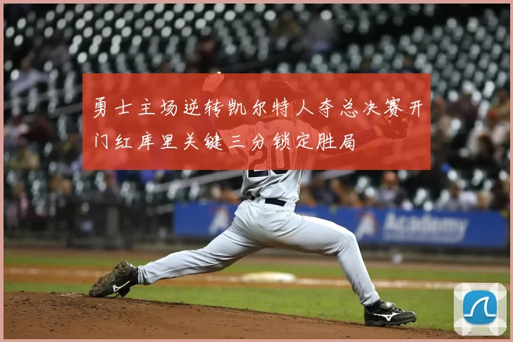 勇士主场逆转凯尔特人夺总决赛开门红库里关键三分锁定胜局