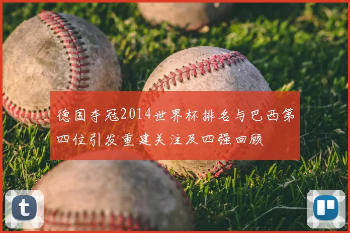 德国夺冠2014世界杯排名与巴西第四位引发重建关注及四强回顾