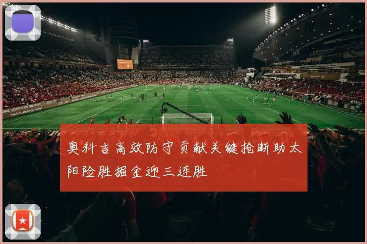 奥科吉高效防守贡献关键抢断助太阳险胜掘金迎三连胜